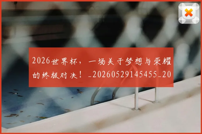 2026世界杯，一场关于梦想与荣耀的终极对决！_20260529145455_20260702033924