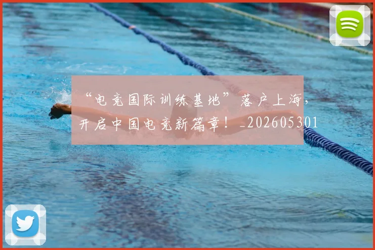 “电竞国际训练基地”落户上海，开启中国电竞新篇章！_20260530144019