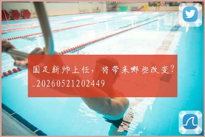 国足新帅上任，将带来哪些改变？_20260521202449