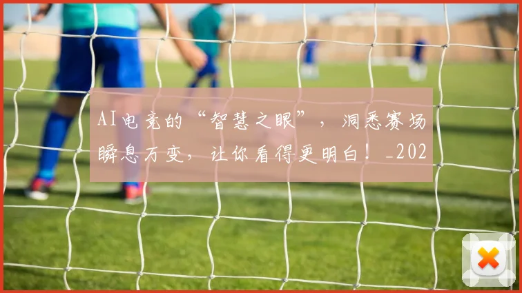 AI电竞的“智慧之眼”，洞悉赛场瞬息万变，让你看得更明白！_20260529145604