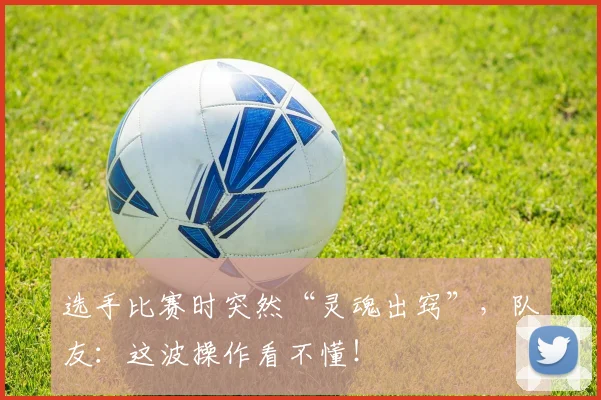 选手比赛时突然“灵魂出窍”，队友：这波操作看不懂！