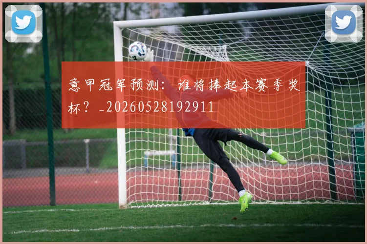 意甲冠军预测：谁将捧起本赛季奖杯？_20260528192911