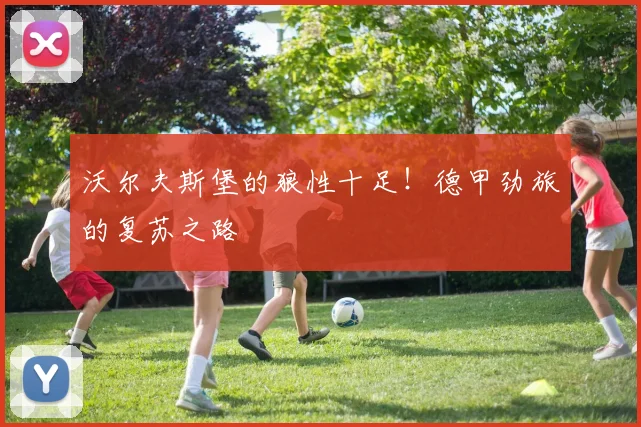 沃尔夫斯堡的狼性十足！德甲劲旅的复苏之路