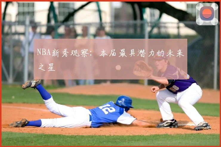NBA新秀观察：本届最具潜力的未来之星