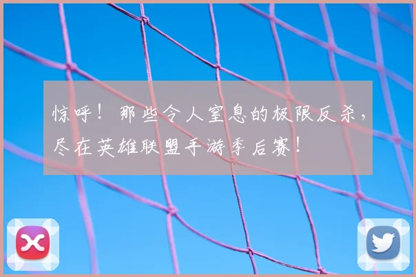 惊呼！那些令人窒息的极限反杀，尽在英雄联盟手游季后赛！