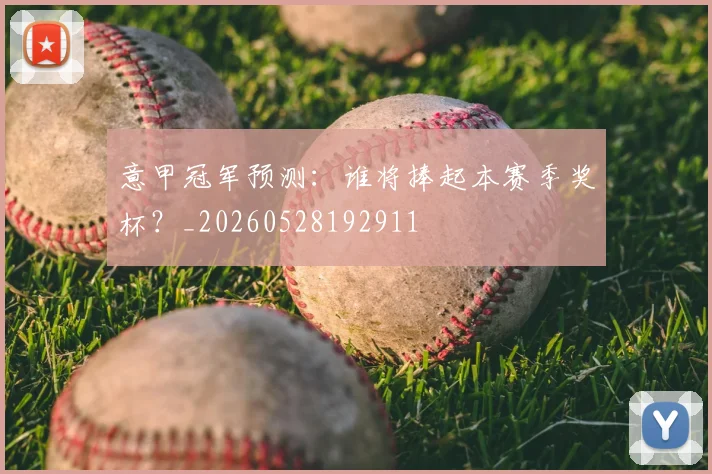 意甲冠军预测：谁将捧起本赛季奖杯？_20260528192911