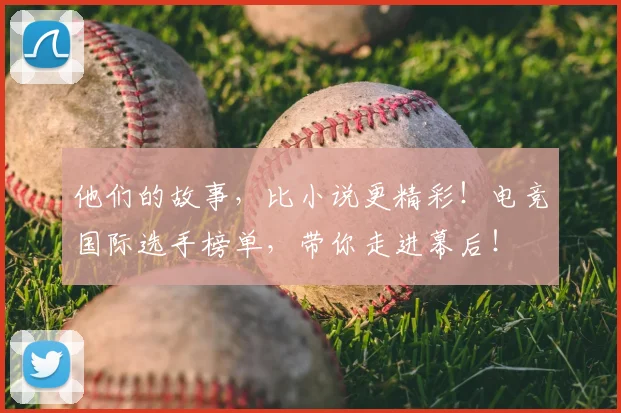 他们的故事，比小说更精彩！电竞国际选手榜单，带你走进幕后！