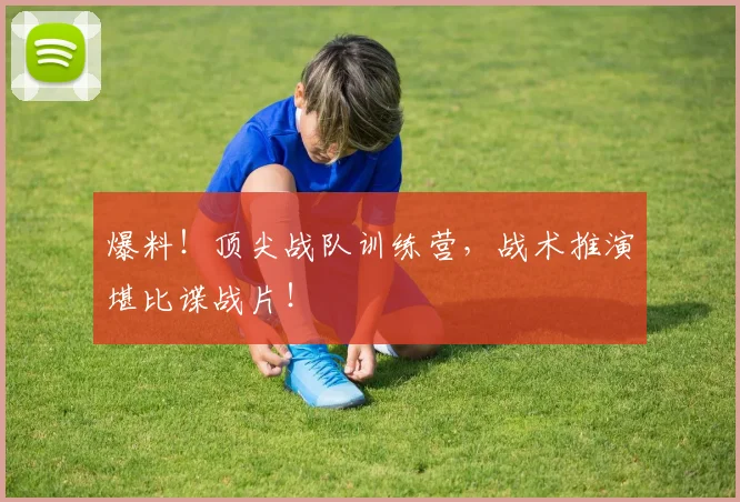 爆料！顶尖战队训练营，战术推演堪比谍战片！