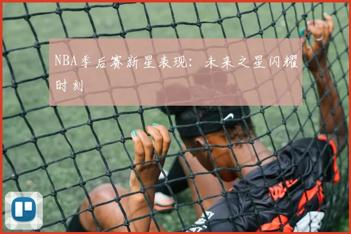 NBA季后赛新星表现：未来之星闪耀时刻