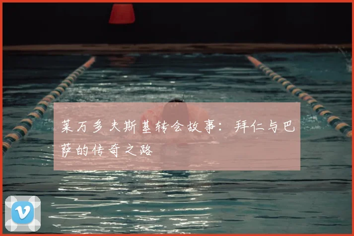 莱万多夫斯基转会故事：拜仁与巴萨的传奇之路