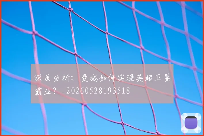 深度分析：曼城如何实现英超卫冕霸业？_20260528193518