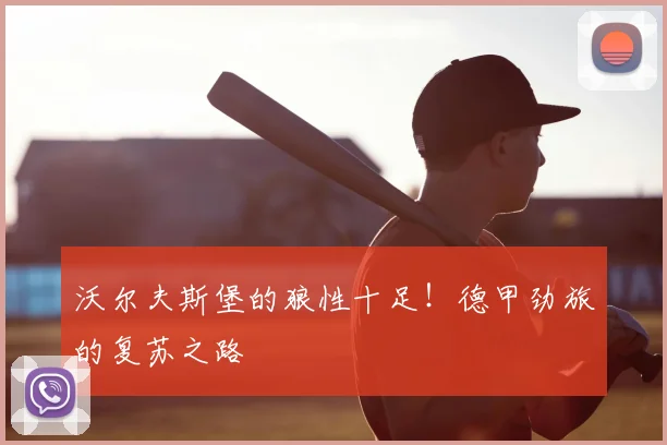 沃尔夫斯堡的狼性十足！德甲劲旅的复苏之路