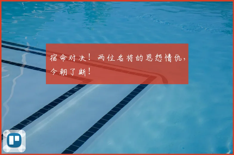 宿命对决！两位名将的恩怨情仇，今朝了断！