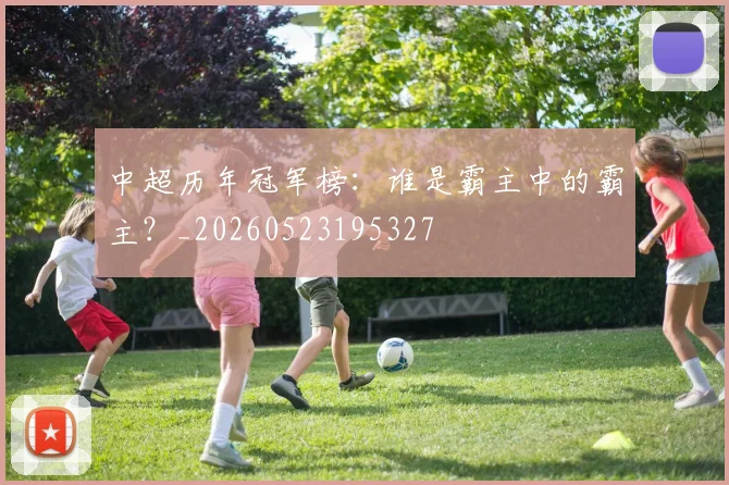 中超历年冠军榜：谁是霸主中的霸主？_20260523195327