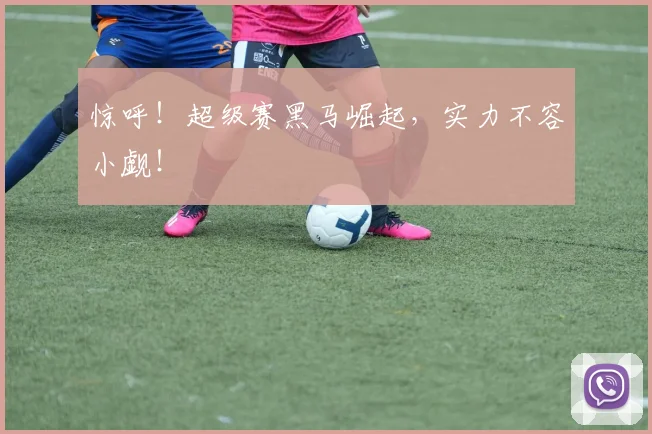 惊呼！超级赛黑马崛起，实力不容小觑！