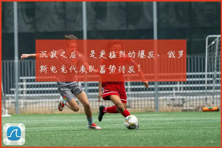 沉寂之后，是更猛烈的爆发，俄罗斯电竞代表队蓄势待发！