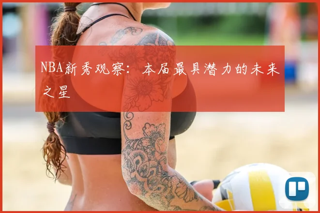 NBA新秀观察：本届最具潜力的未来之星